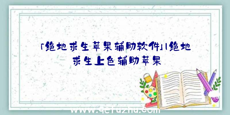 「绝地求生苹果辅助软件」|绝地求生上色辅助苹果